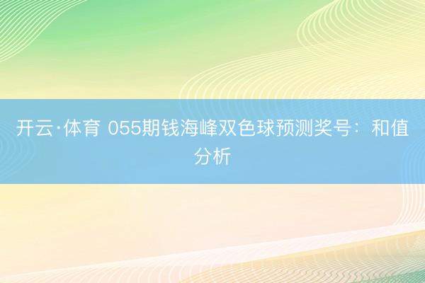 开云·体育 055期钱海峰双色球预测奖号:和值分析