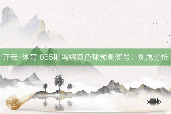 开云·体育 055期冯娜双色球预测奖号：凤尾分析