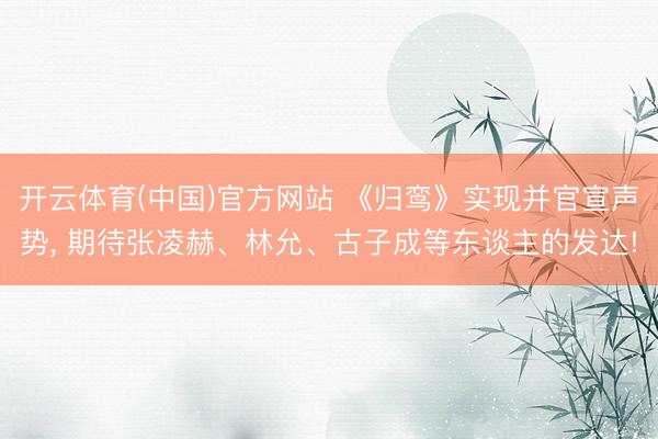 开云体育(中国)官方网站 《归鸾》实现并官宣声势, 期待张凌赫、