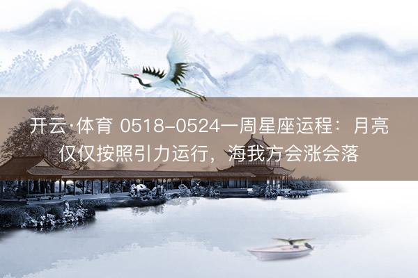 开云·体育 0518-0524一周星座运程：月亮仅仅按照引力运行，海我方会涨会落