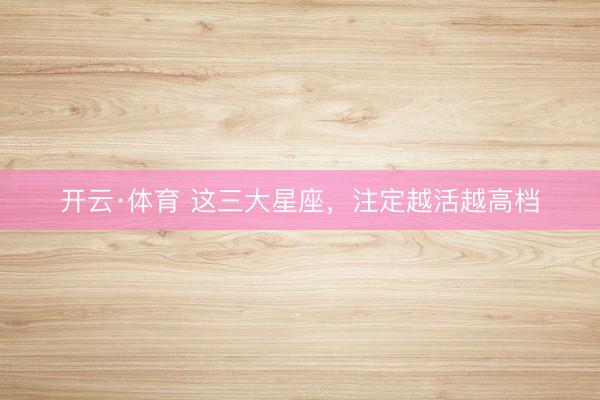 开云·体育 这三大星座，<a href=