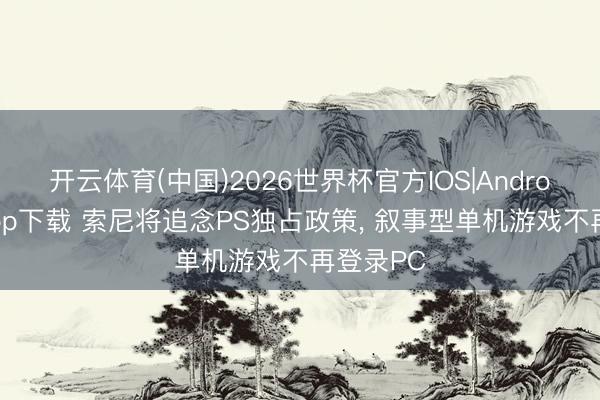 开云体育(中国)2026世界杯官方IOS|Android手机app下载 索尼将追念PS独占政策， 叙事型单机游戏不再登录PC